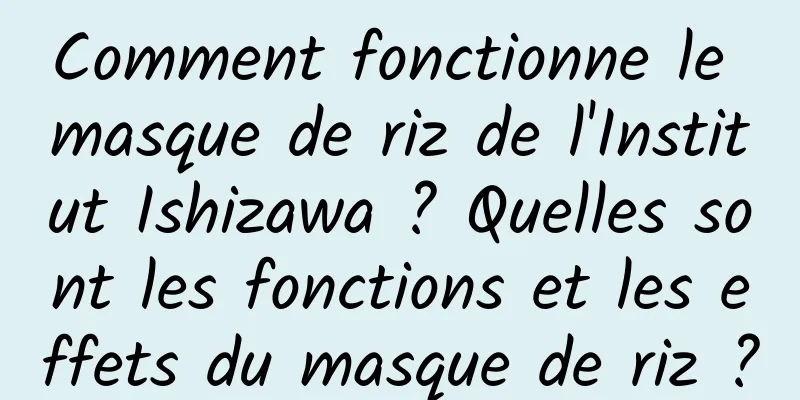 Comment fonctionne le masque de riz de l'Institut Ishizawa ? Quelles sont les fonctions et les effets du masque de riz ?