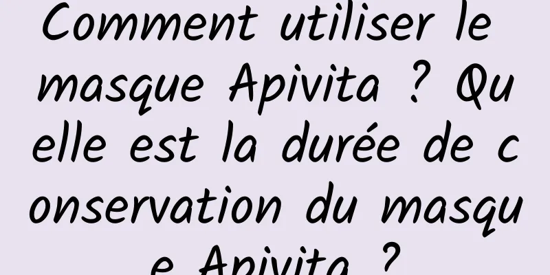 Comment utiliser le masque Apivita ? Quelle est la durée de conservation du masque Apivita ?