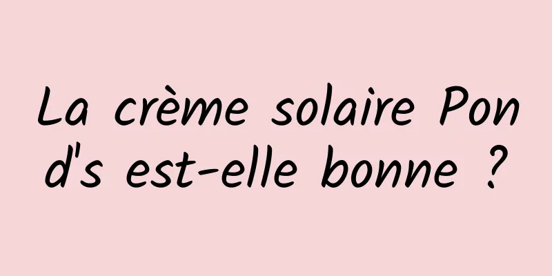 La crème solaire Pond's est-elle bonne ?