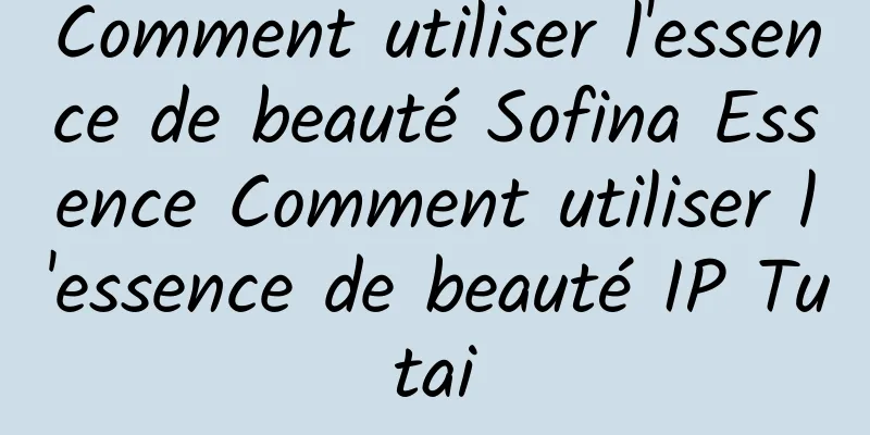 Comment utiliser l'essence de beauté Sofina Essence Comment utiliser l'essence de beauté IP Tutai