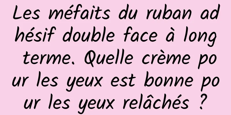 Les méfaits du ruban adhésif double face à long terme. Quelle crème pour les yeux est bonne pour les yeux relâchés ?