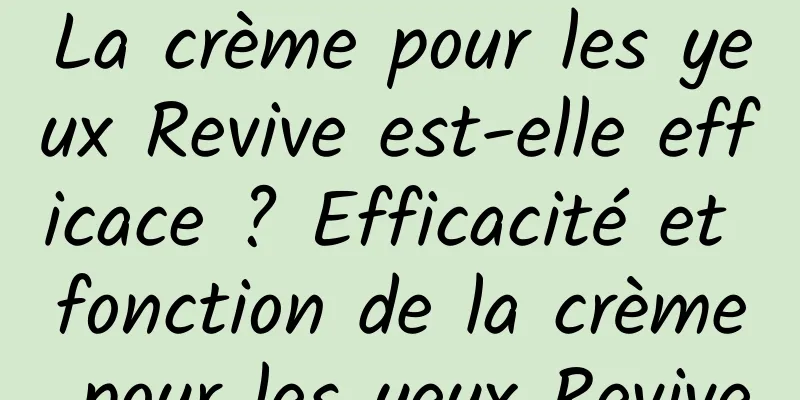 La crème pour les yeux Revive est-elle efficace ? Efficacité et fonction de la crème pour les yeux Revive