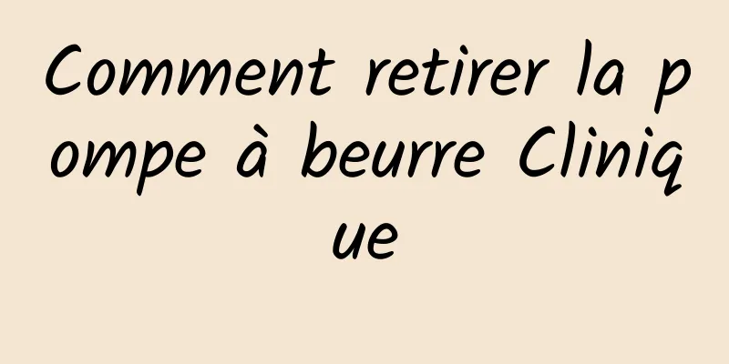 Comment retirer la pompe à beurre Clinique
