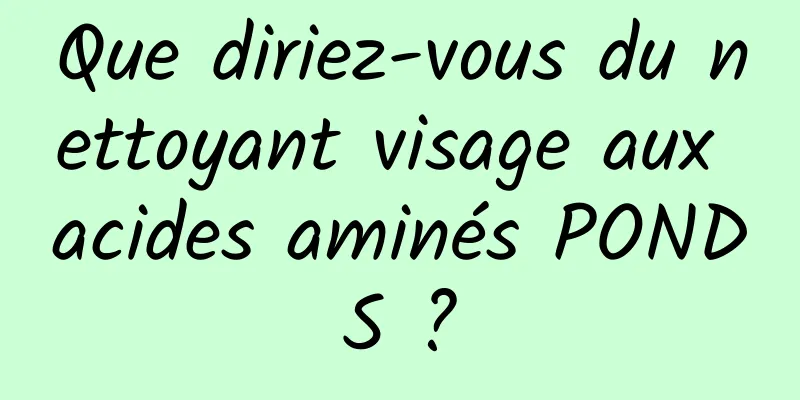 Que diriez-vous du nettoyant visage aux acides aminés PONDS ?
