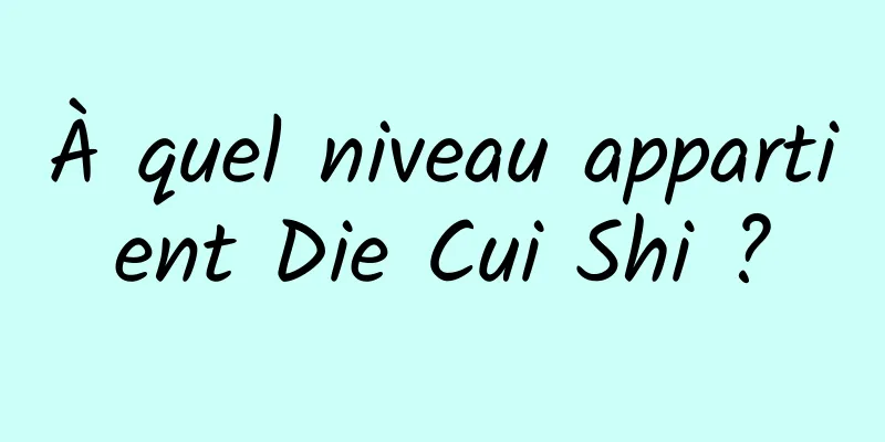 À quel niveau appartient Die Cui Shi ?