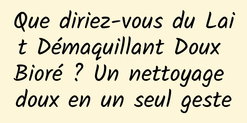 Que diriez-vous du Lait Démaquillant Doux Bioré ? Un nettoyage doux en un seul geste