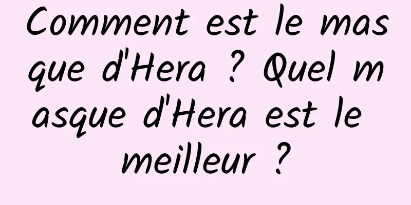 Comment est le masque d'Hera ? Quel masque d'Hera est le meilleur ?