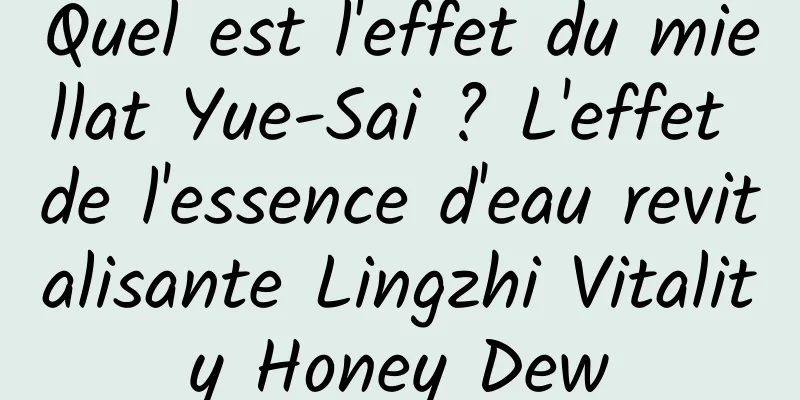 Quel est l'effet du miellat Yue-Sai ? L'effet de l'essence d'eau revitalisante Lingzhi Vitality Honey Dew