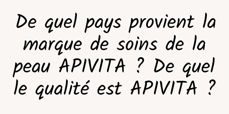 De quel pays provient la marque de soins de la peau APIVITA ? De quelle qualité est APIVITA ?