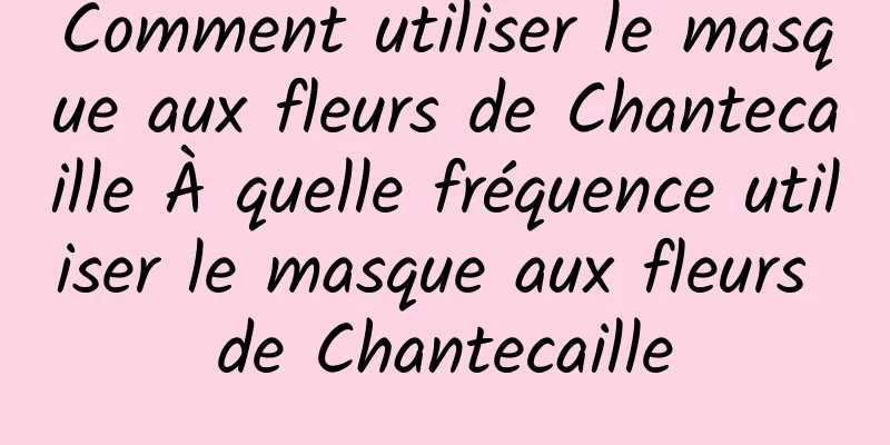 Comment utiliser le masque aux fleurs de Chantecaille À quelle fréquence utiliser le masque aux fleurs de Chantecaille