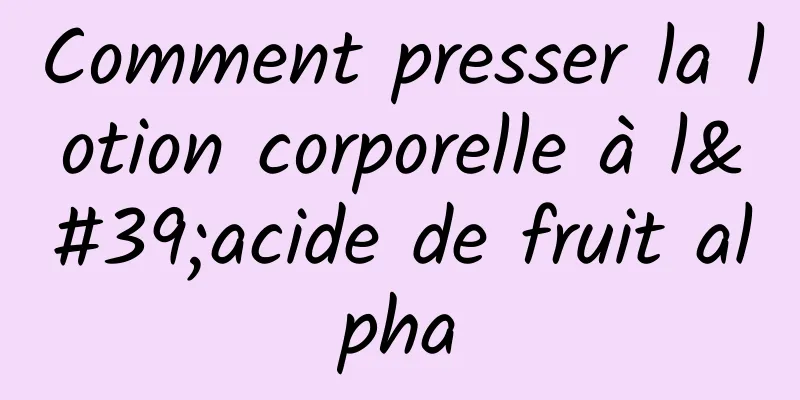Comment presser la lotion corporelle à l'acide de fruit alpha
