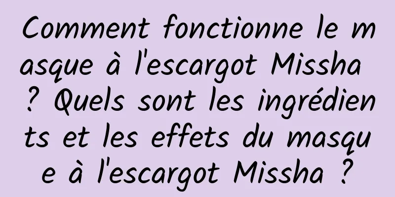 Comment fonctionne le masque à l'escargot Missha ? Quels sont les ingrédients et les effets du masque à l'escargot Missha ?