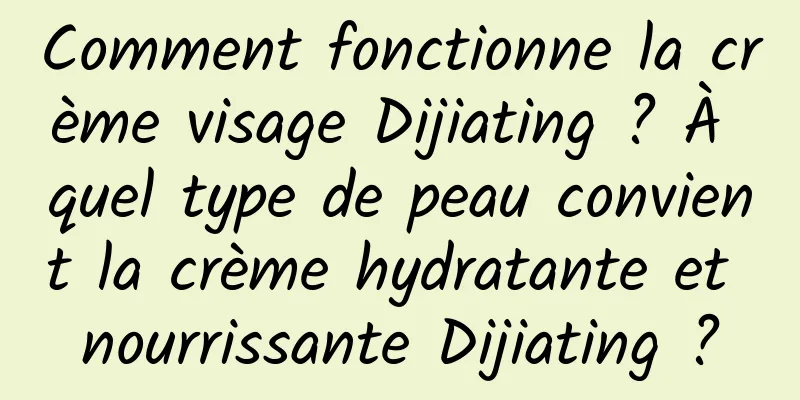 Comment fonctionne la crème visage Dijiating ? À quel type de peau convient la crème hydratante et nourrissante Dijiating ?