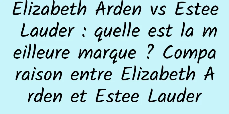 Elizabeth Arden vs Estee Lauder : quelle est la meilleure marque ? Comparaison entre Elizabeth Arden et Estee Lauder