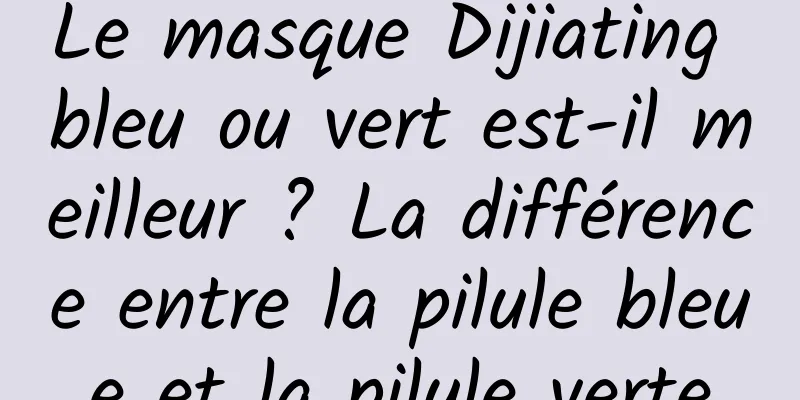 Le masque Dijiating bleu ou vert est-il meilleur ? La différence entre la pilule bleue et la pilule verte