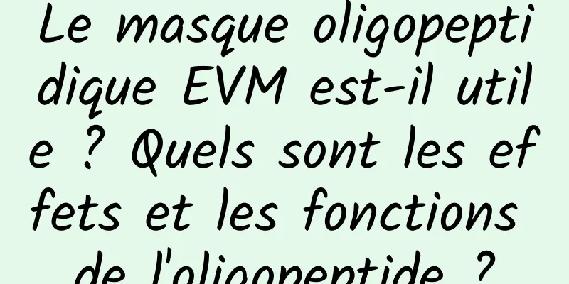 Le masque oligopeptidique EVM est-il utile ? Quels sont les effets et les fonctions de l'oligopeptide ?