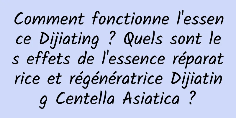 Comment fonctionne l'essence Dijiating ? Quels sont les effets de l'essence réparatrice et régénératrice Dijiating Centella Asiatica ?