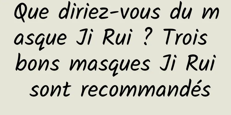 Que diriez-vous du masque Ji Rui ? Trois bons masques Ji Rui sont recommandés