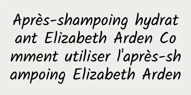 Après-shampoing hydratant Elizabeth Arden Comment utiliser l'après-shampoing Elizabeth Arden