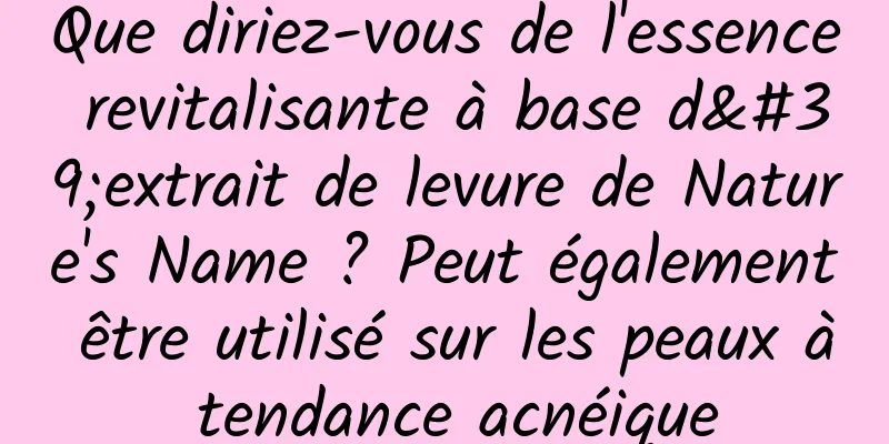 Que diriez-vous de l'essence revitalisante à base d'extrait de levure de Nature's Name ? Peut également être utilisé sur les peaux à tendance acnéique