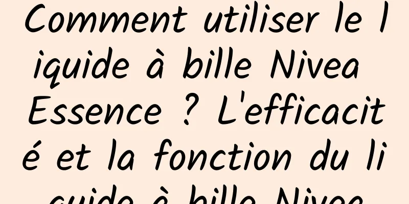 Comment utiliser le liquide à bille Nivea Essence ? L'efficacité et la fonction du liquide à bille Nivea