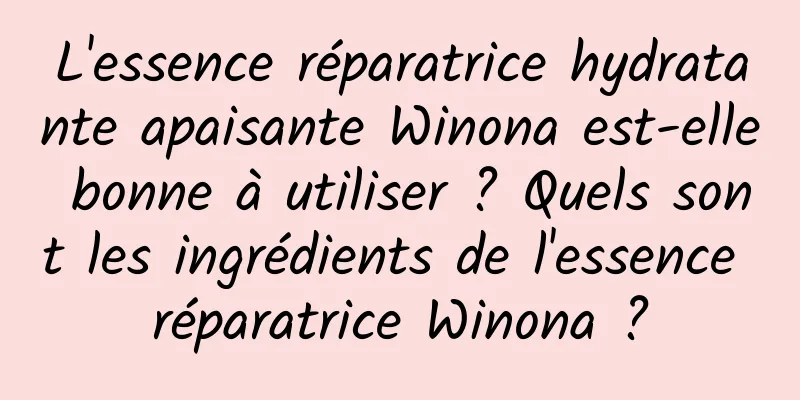 L'essence réparatrice hydratante apaisante Winona est-elle bonne à utiliser ? Quels sont les ingrédients de l'essence réparatrice Winona ?