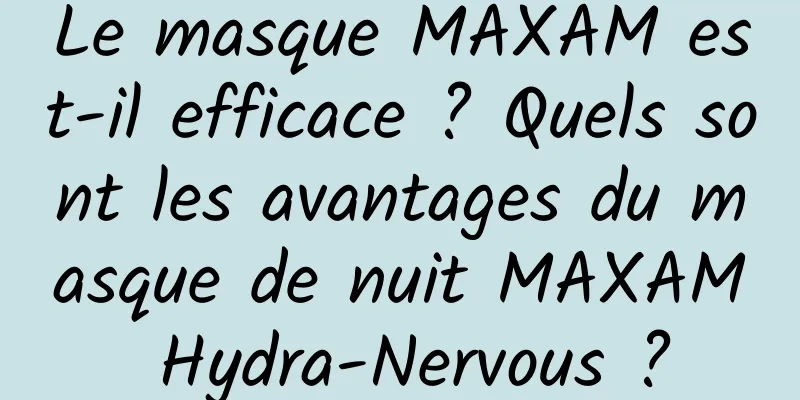 Le masque MAXAM est-il efficace ? Quels sont les avantages du masque de nuit MAXAM Hydra-Nervous ?
