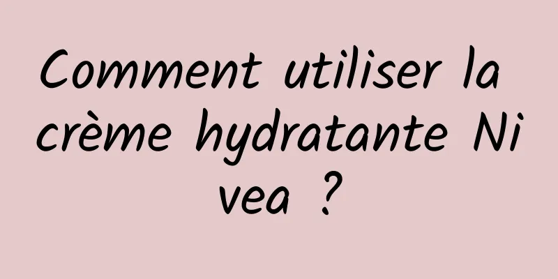 Comment utiliser la crème hydratante Nivea ?
