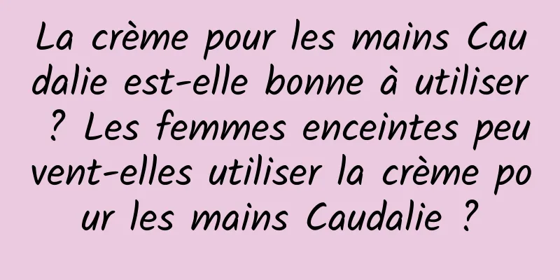 La crème pour les mains Caudalie est-elle bonne à utiliser ? Les femmes enceintes peuvent-elles utiliser la crème pour les mains Caudalie ?