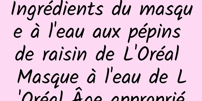 Ingrédients du masque à l'eau aux pépins de raisin de L'Oréal Masque à l'eau de L'Oréal Âge approprié