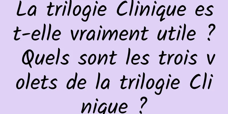 La trilogie Clinique est-elle vraiment utile ? Quels sont les trois volets de la trilogie Clinique ?
