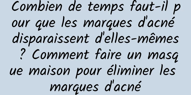 Combien de temps faut-il pour que les marques d'acné disparaissent d'elles-mêmes ? Comment faire un masque maison pour éliminer les marques d'acné