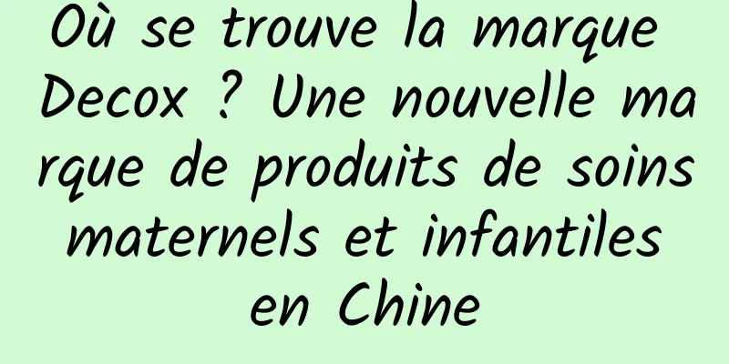 Où se trouve la marque Decox ? Une nouvelle marque de produits de soins maternels et infantiles en Chine