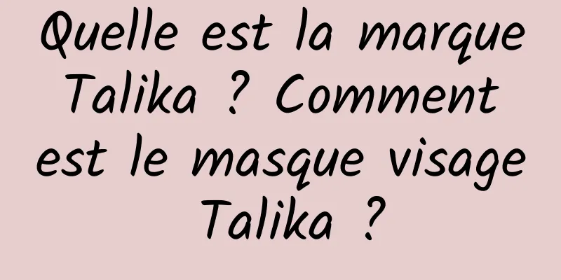 Quelle est la marque Talika ? Comment est le masque visage Talika ?
