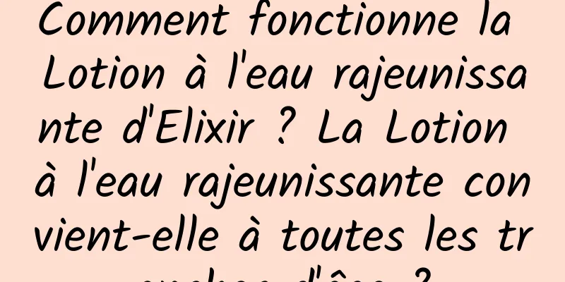 Comment fonctionne la Lotion à l'eau rajeunissante d'Elixir ? La Lotion à l'eau rajeunissante convient-elle à toutes les tranches d'âge ?
