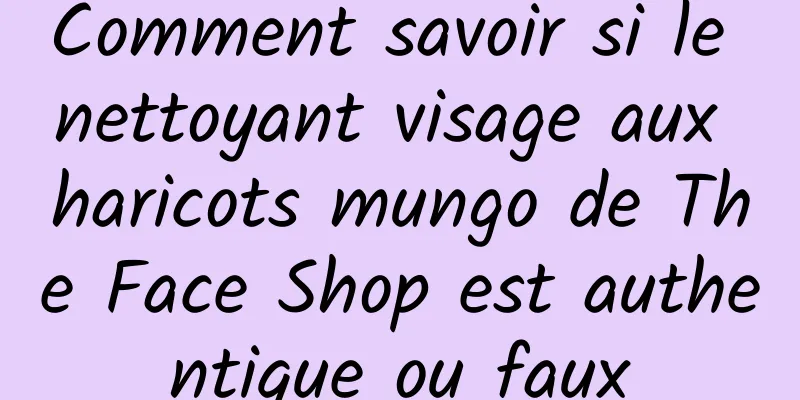 Comment savoir si le nettoyant visage aux haricots mungo de The Face Shop est authentique ou faux