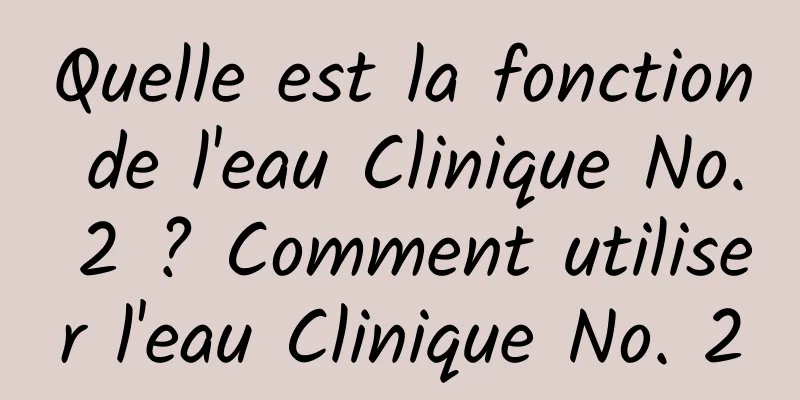Quelle est la fonction de l'eau Clinique No. 2 ? Comment utiliser l'eau Clinique No. 2