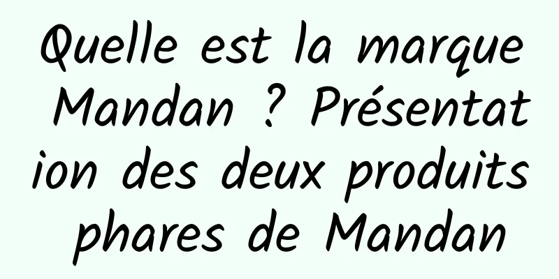 Quelle est la marque Mandan ? Présentation des deux produits phares de Mandan