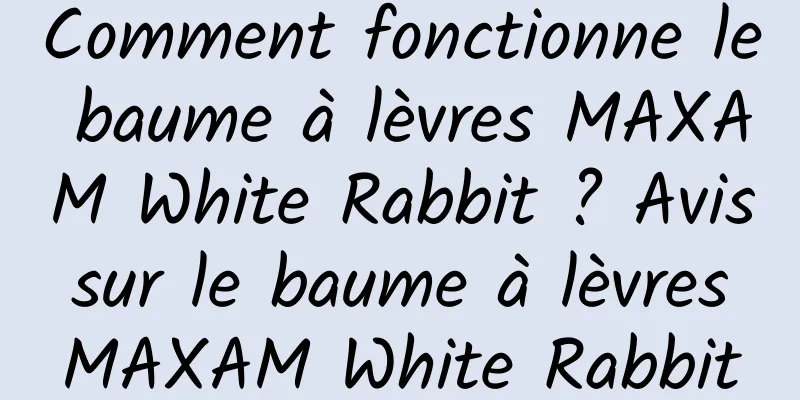 Comment fonctionne le baume à lèvres MAXAM White Rabbit ? Avis sur le baume à lèvres MAXAM White Rabbit