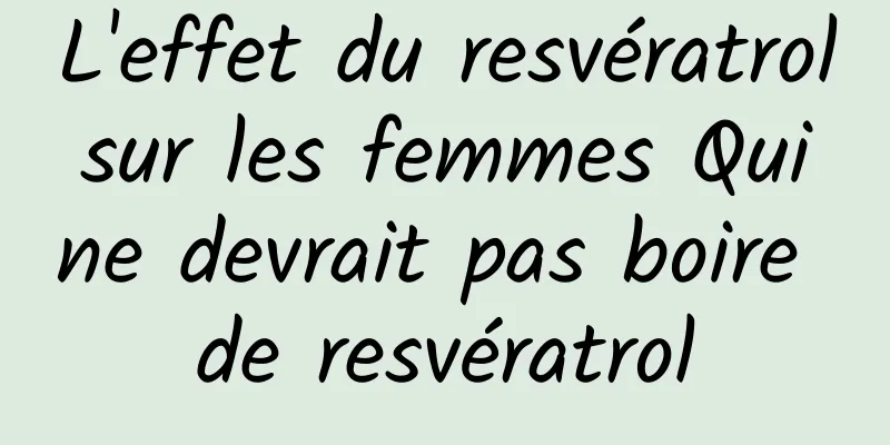 L'effet du resvératrol sur les femmes Qui ne devrait pas boire de resvératrol