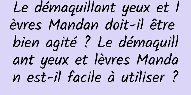 Le démaquillant yeux et lèvres Mandan doit-il être bien agité ? Le démaquillant yeux et lèvres Mandan est-il facile à utiliser ?