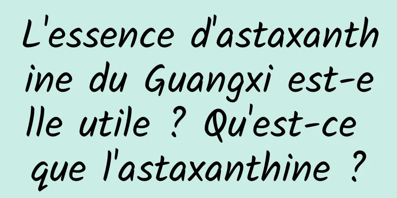 L'essence d'astaxanthine du Guangxi est-elle utile ? Qu'est-ce que l'astaxanthine ?