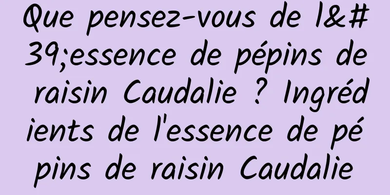 Que pensez-vous de l'essence de pépins de raisin Caudalie ? Ingrédients de l'essence de pépins de raisin Caudalie