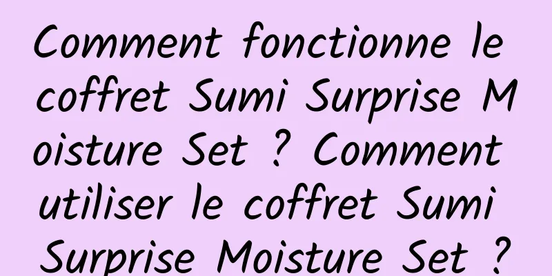 Comment fonctionne le coffret Sumi Surprise Moisture Set ? Comment utiliser le coffret Sumi Surprise Moisture Set ?