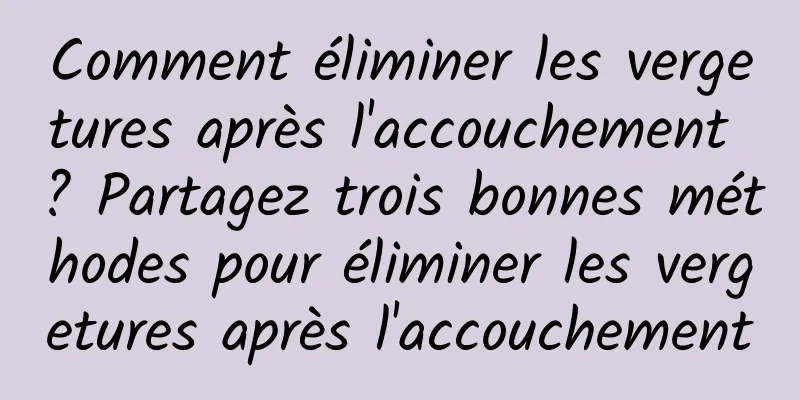 Comment éliminer les vergetures après l'accouchement ? Partagez trois bonnes méthodes pour éliminer les vergetures après l'accouchement