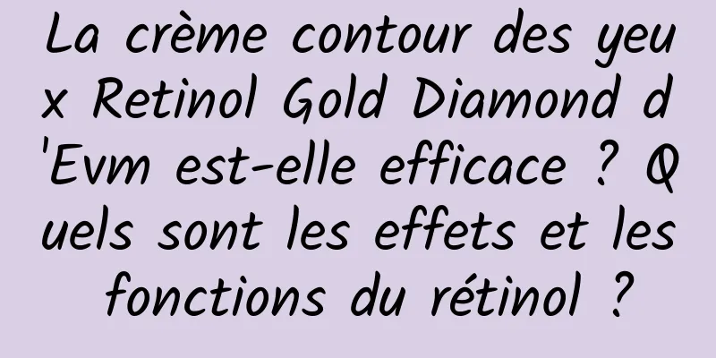 La crème contour des yeux Retinol Gold Diamond d'Evm est-elle efficace ? Quels sont les effets et les fonctions du rétinol ?
