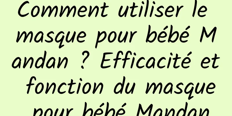 Comment utiliser le masque pour bébé Mandan ? Efficacité et fonction du masque pour bébé Mandan
