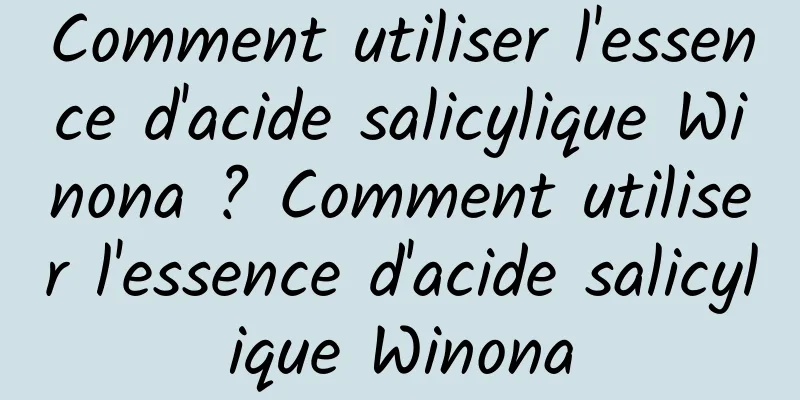 Comment utiliser l'essence d'acide salicylique Winona ? Comment utiliser l'essence d'acide salicylique Winona