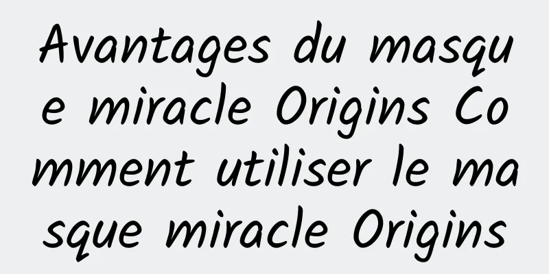Avantages du masque miracle Origins Comment utiliser le masque miracle Origins