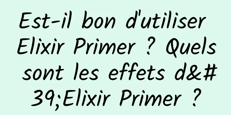 Est-il bon d'utiliser Elixir Primer ? Quels sont les effets d'Elixir Primer ?